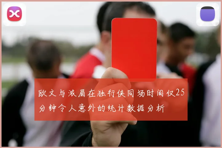 欧文与浓眉在独行侠同场时间仅25分钟令人意外的统计数据分析