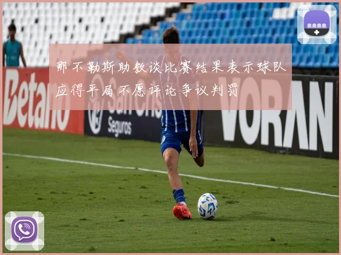 那不勒斯助教谈比赛结果表示球队应得平局不愿评论争议判罚