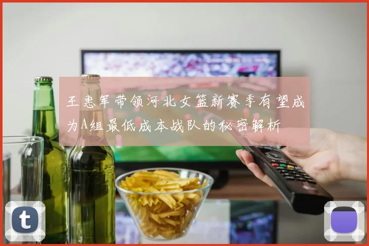 王惠军带领河北女篮新赛季有望成为A组最低成本战队的秘密解析