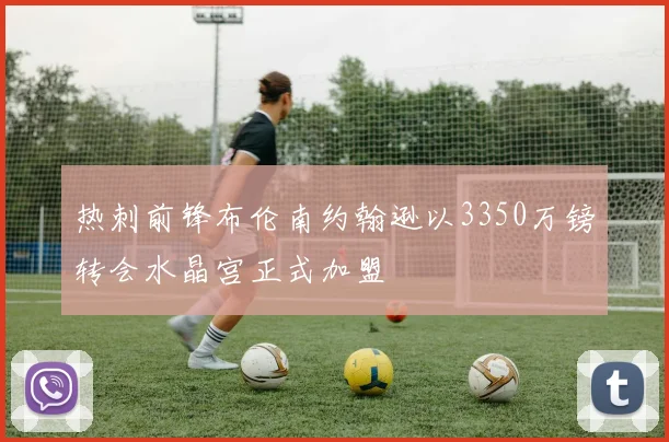 热刺前锋布伦南约翰逊以3350万镑转会水晶宫正式加盟