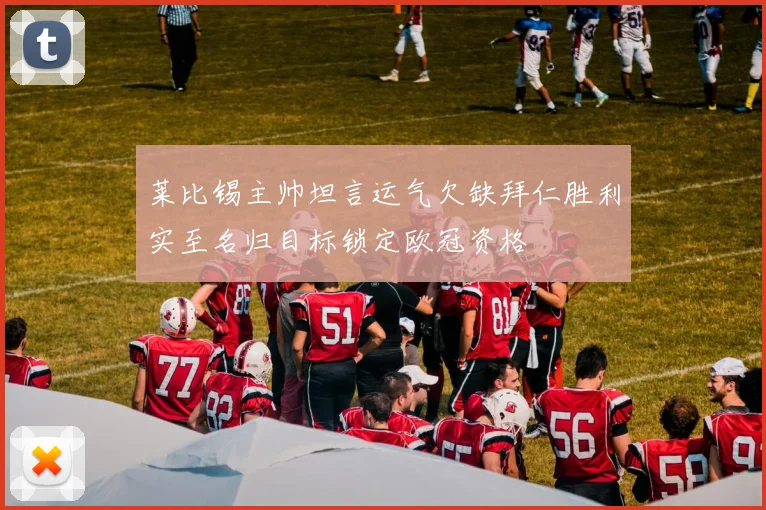 莱比锡主帅坦言运气欠缺拜仁胜利实至名归目标锁定欧冠资格