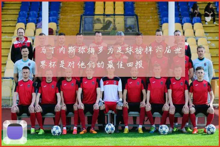 马丁内斯称梅罗为足球榜样六届世界杯是对他们的最佳回报