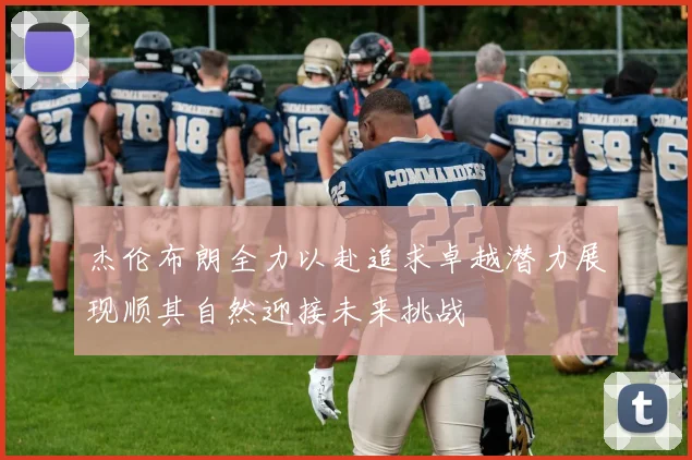 杰伦布朗全力以赴追求卓越潜力展现顺其自然迎接未来挑战