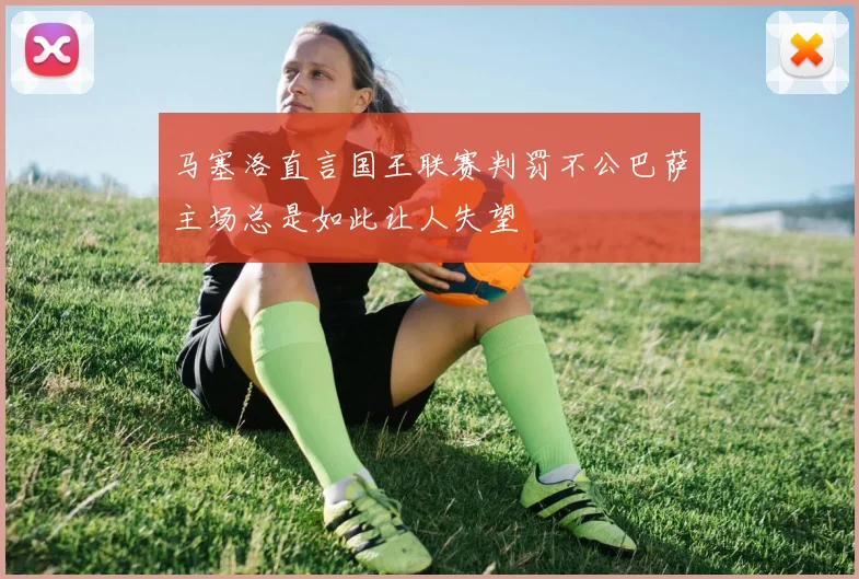 马塞洛直言国王联赛判罚不公巴萨主场总是如此让人失望