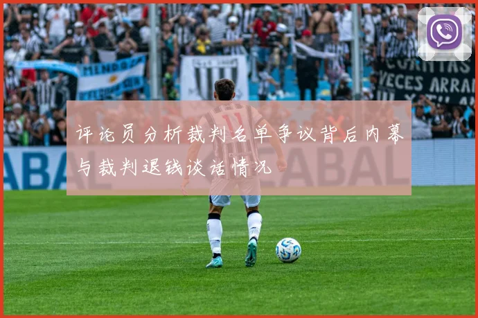 评论员分析裁判名单争议背后内幕与裁判退钱谈话情况